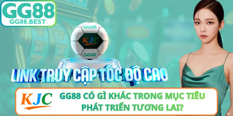 GG88 Có Gì Khác Trong Mục Tiêu Phát Triển Tương Lai?